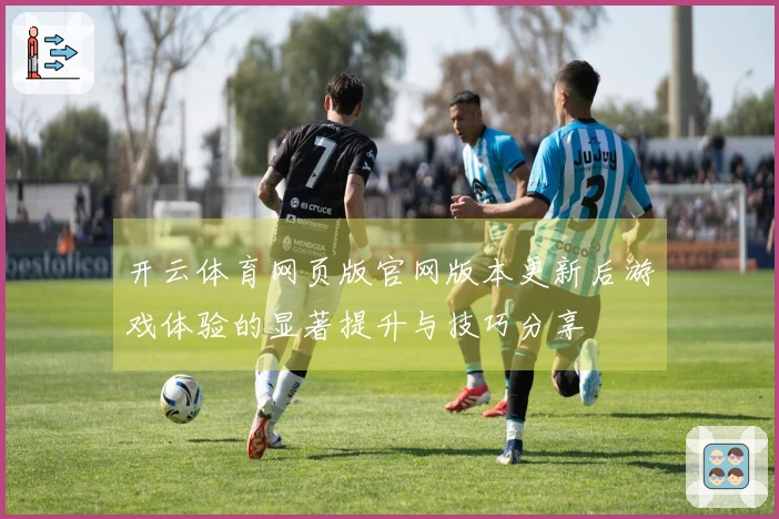 开云体育网页版官网版本更新后游戏体验的显著提升与技巧分享