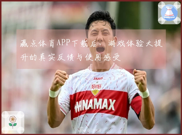 赢点体育APP下载后，游戏体验大提升的真实反馈与使用感受