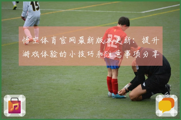 悟空体育官网最新版本更新：提升游戏体验的小技巧和注意事项分享