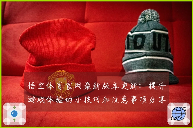悟空体育官网最新版本更新：提升游戏体验的小技巧和注意事项分享