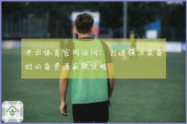 开云体育官网访问：打造强力装备的必备资源获取攻略
