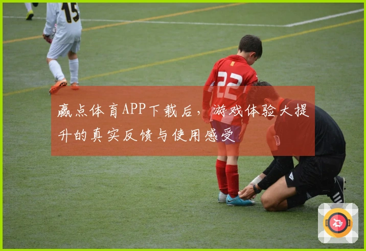 赢点体育APP下载后，游戏体验大提升的真实反馈与使用感受