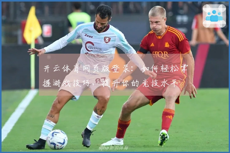 开云体育网页版登录：如何轻松掌握游戏技巧，提升你的竞技水平