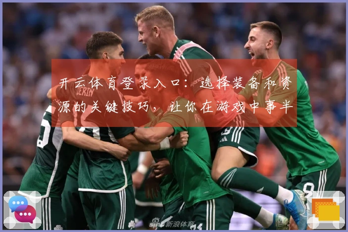 开云体育登录入口：选择装备和资源的关键技巧，让你在游戏中事半功倍