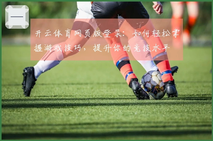 开云体育网页版登录：如何轻松掌握游戏技巧，提升你的竞技水平