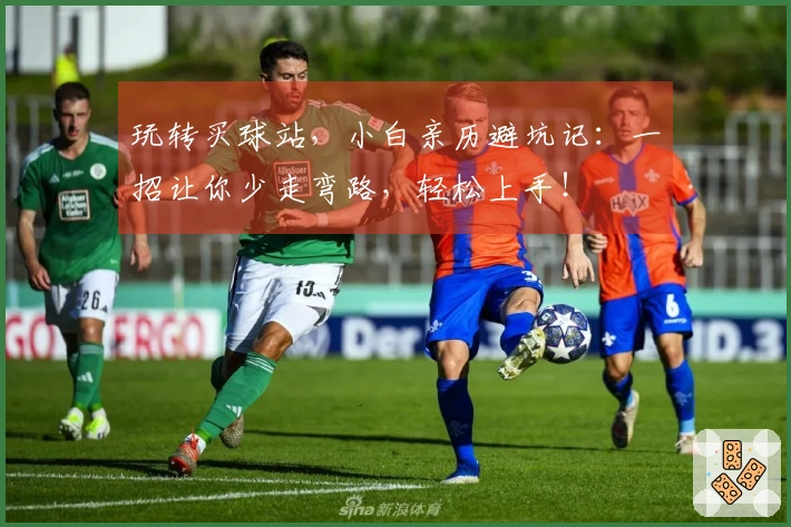 玩转买球站，小白亲历避坑记：一招让你少走弯路，轻松上手！