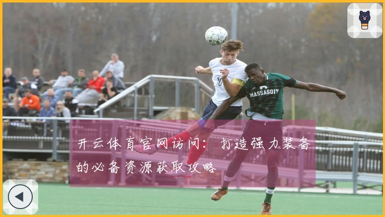 开云体育官网访问：打造强力装备的必备资源获取攻略