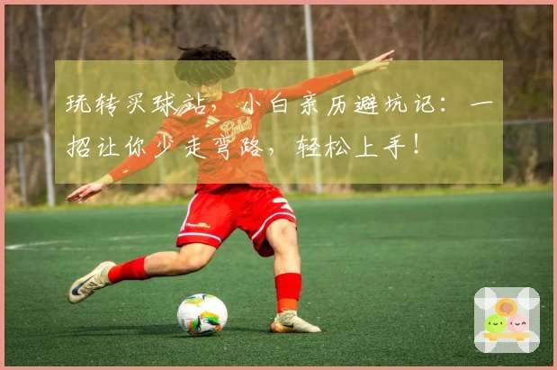 玩转买球站，小白亲历避坑记：一招让你少走弯路，轻松上手！